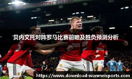 贝内文托对阵罗马比赛前瞻及胜负预测分析