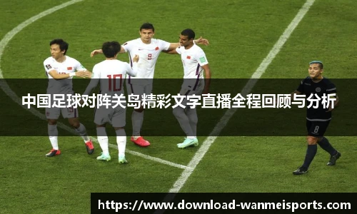 中国足球对阵关岛精彩文字直播全程回顾与分析