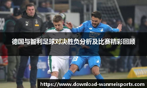 德国与智利足球对决胜负分析及比赛精彩回顾