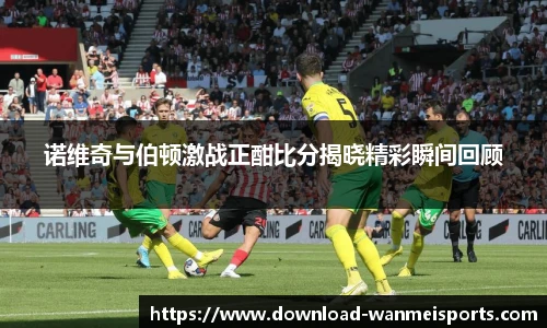 诺维奇与伯顿激战正酣比分揭晓精彩瞬间回顾