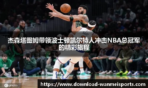 杰森塔图姆带领波士顿凯尔特人冲击NBA总冠军的精彩旅程
