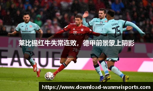 莱比锡红牛失常连败，德甲前景蒙上阴影