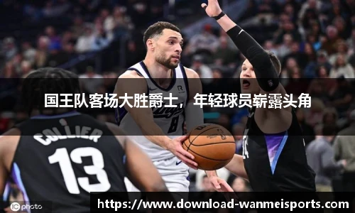 国王队客场大胜爵士，年轻球员崭露头角