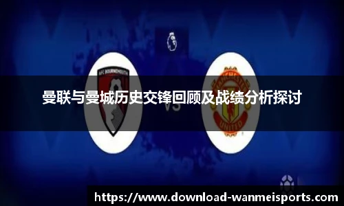 曼联与曼城历史交锋回顾及战绩分析探讨