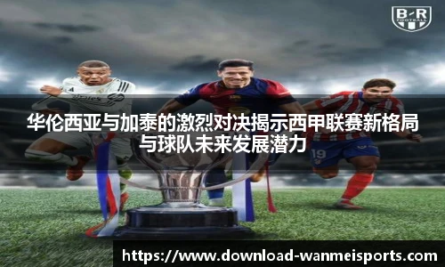 华伦西亚与加泰的激烈对决揭示西甲联赛新格局与球队未来发展潜力