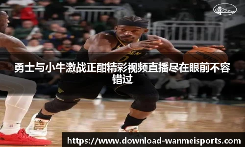 勇士与小牛激战正酣精彩视频直播尽在眼前不容错过