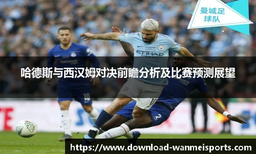 哈德斯与西汉姆对决前瞻分析及比赛预测展望