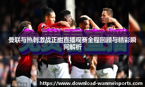 曼联与热刺激战正酣直播观赛全程回顾与精彩瞬间解析