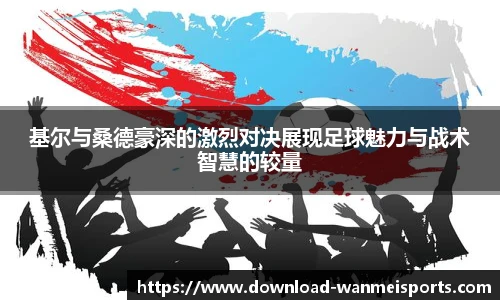 基尔与桑德豪深的激烈对决展现足球魅力与战术智慧的较量