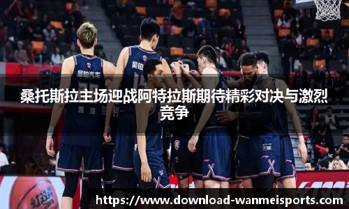 桑托斯拉主场迎战阿特拉斯期待精彩对决与激烈竞争