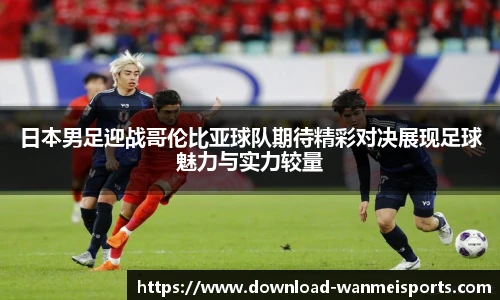 日本男足迎战哥伦比亚球队期待精彩对决展现足球魅力与实力较量