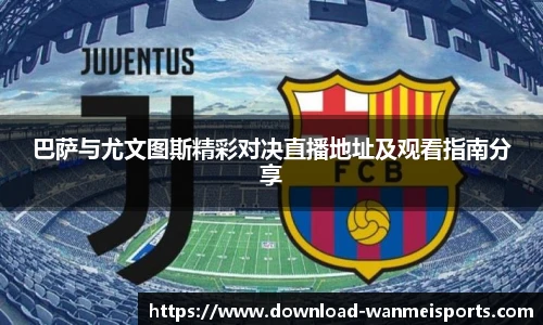 巴萨与尤文图斯精彩对决直播地址及观看指南分享