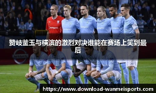 赞岐釜玉与横滨的激烈对决谁能在赛场上笑到最后