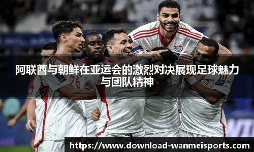 阿联酋与朝鲜在亚运会的激烈对决展现足球魅力与团队精神