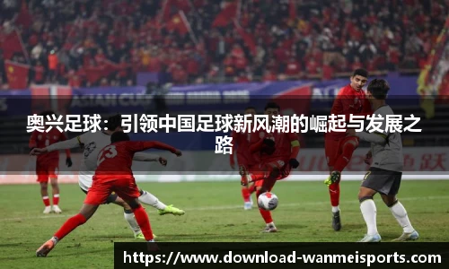 奥兴足球：引领中国足球新风潮的崛起与发展之路
