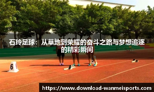 石玲足球：从草地到荣耀的奋斗之路与梦想追逐的精彩瞬间
